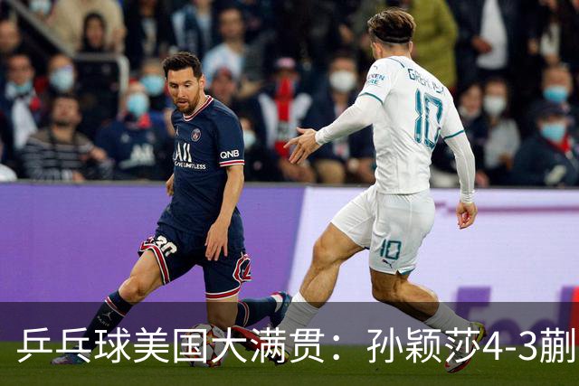 乒乓球美国大满贯：孙颖莎4-3蒯曼 四大满贯女单均已折桂
