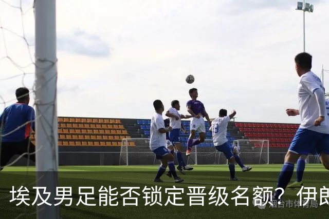 埃及男足能否锁定晋级名额？伊朗男足展现出色防守反击