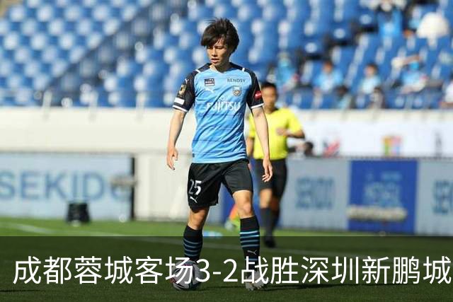 成都蓉城客场3-2战胜深圳新鹏城