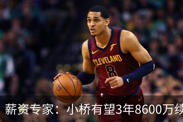 薪资专家：小桥有望3年8600万续约 太阳将被硬帽限制在第二土豪线