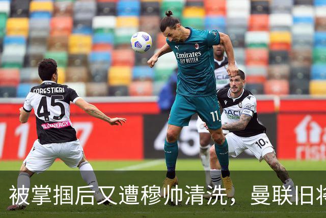 被掌掴后又遭穆帅清洗，曼联旧将有望回归，红魔今夏凑齐“三费”