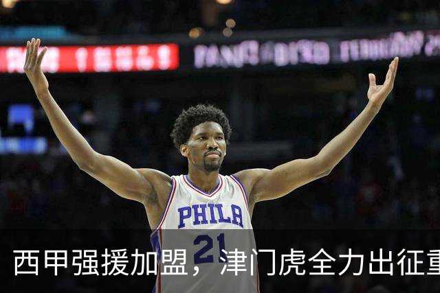 西甲强援加盟，津门虎全力出征重庆，争取保底积分