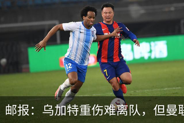 邮报：乌加特重伤难离队，但曼联引进埃德松和M费计划不受影响