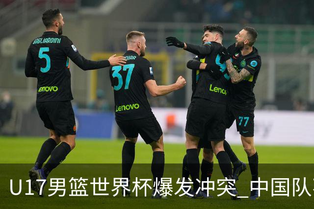 U17男篮世界杯爆发冲突 中国队不敌立陶宛淘汰赛战法国